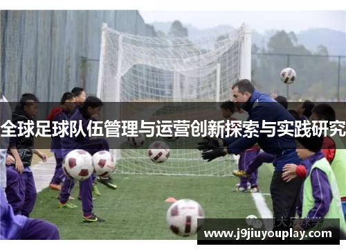 全球足球队伍管理与运营创新探索与实践研究