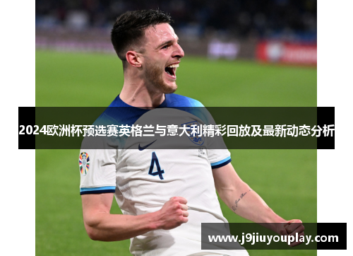 2024欧洲杯预选赛英格兰与意大利精彩回放及最新动态分析