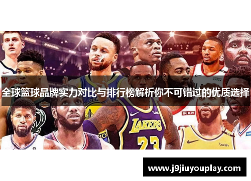 全球篮球品牌实力对比与排行榜解析你不可错过的优质选择