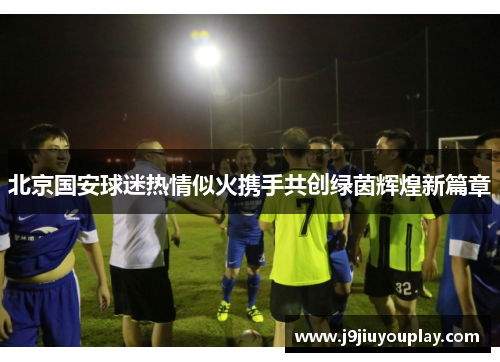 北京国安球迷热情似火携手共创绿茵辉煌新篇章
