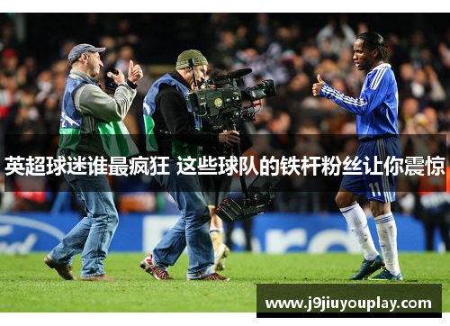 英超球迷谁最疯狂 这些球队的铁杆粉丝让你震惊