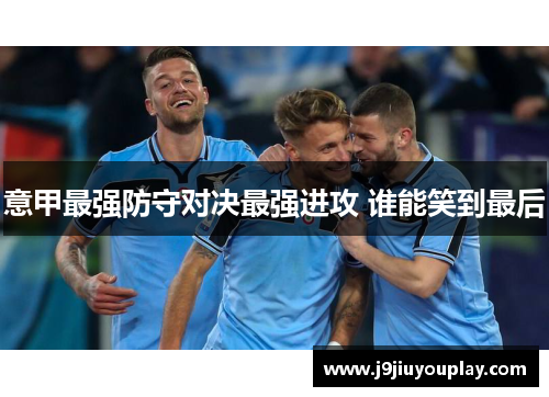 意甲最强防守对决最强进攻 谁能笑到最后