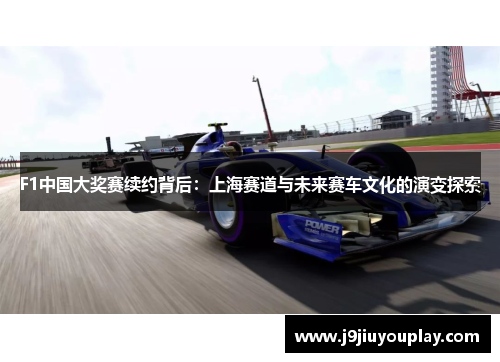 F1中国大奖赛续约背后：上海赛道与未来赛车文化的演变探索