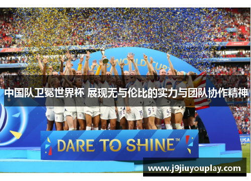 中国队卫冕世界杯 展现无与伦比的实力与团队协作精神