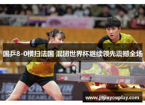 国乒8-0横扫法国 混团世界杯继续领先震撼全场