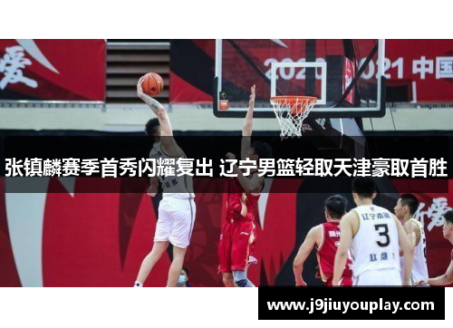 张镇麟赛季首秀闪耀复出 辽宁男篮轻取天津豪取首胜