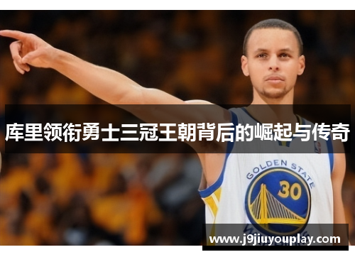 库里领衔勇士三冠王朝背后的崛起与传奇
