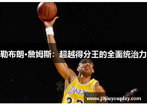 勒布朗·詹姆斯：超越得分王的全面统治力