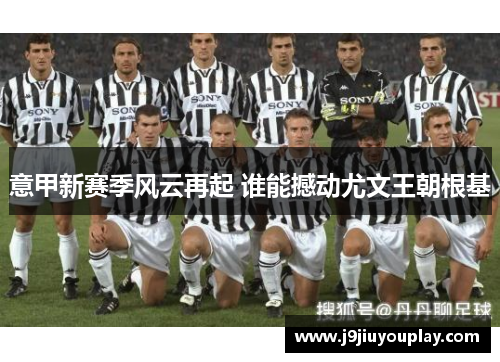 意甲新赛季风云再起 谁能撼动尤文王朝根基
