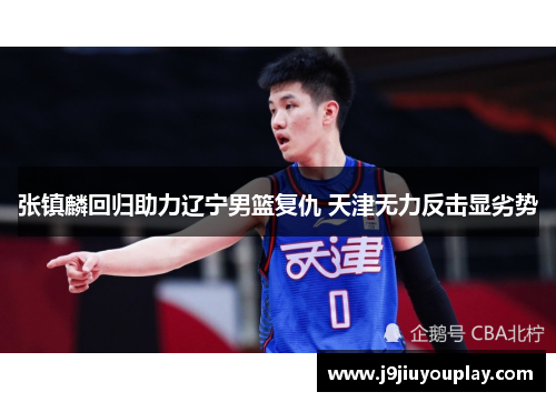 张镇麟回归助力辽宁男篮复仇 天津无力反击显劣势