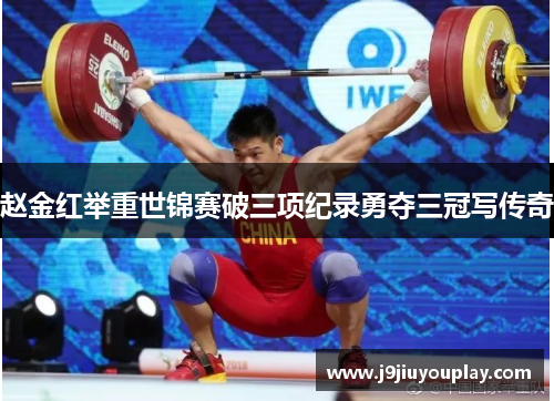 赵金红举重世锦赛破三项纪录勇夺三冠写传奇