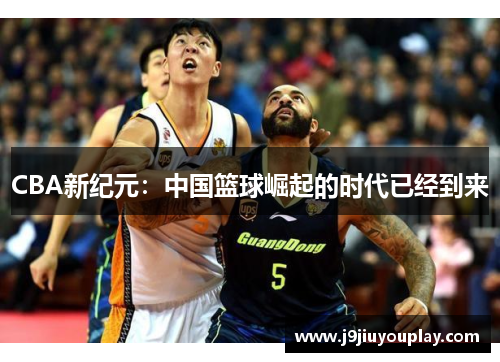 CBA新纪元：中国篮球崛起的时代已经到来