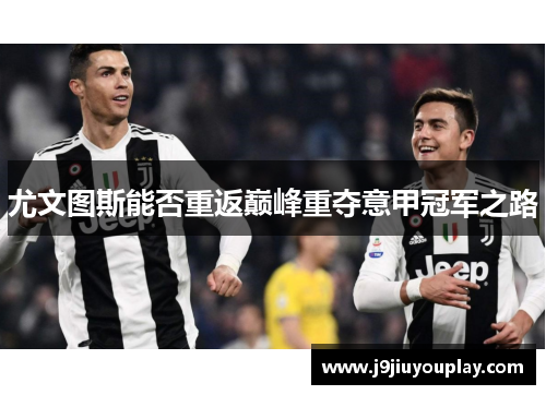 尤文图斯能否重返巅峰重夺意甲冠军之路