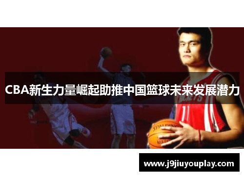 CBA新生力量崛起助推中国篮球未来发展潜力