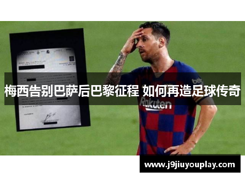 梅西告别巴萨后巴黎征程 如何再造足球传奇