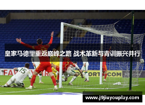 皇家马德里重返巅峰之路 战术革新与青训振兴并行