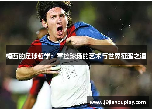 梅西的足球哲学：掌控球场的艺术与世界征服之道
