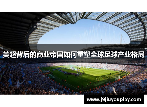 英超背后的商业帝国如何重塑全球足球产业格局