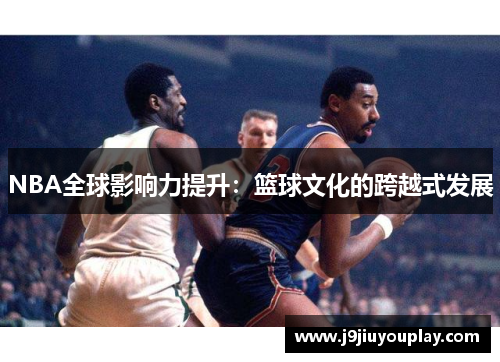 NBA全球影响力提升：篮球文化的跨越式发展