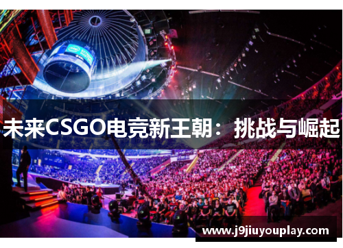未来CSGO电竞新王朝：挑战与崛起