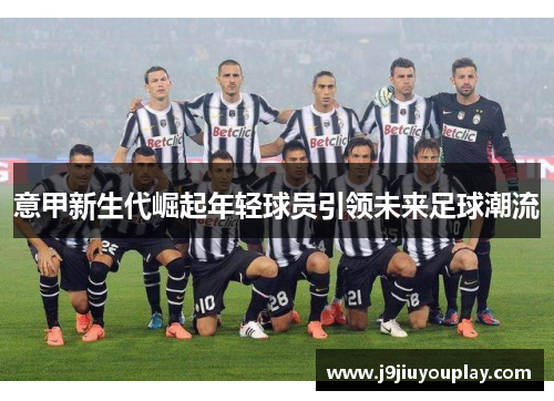 意甲新生代崛起年轻球员引领未来足球潮流