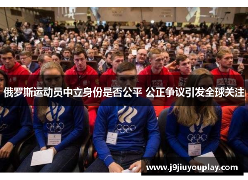 俄罗斯运动员中立身份是否公平 公正争议引发全球关注