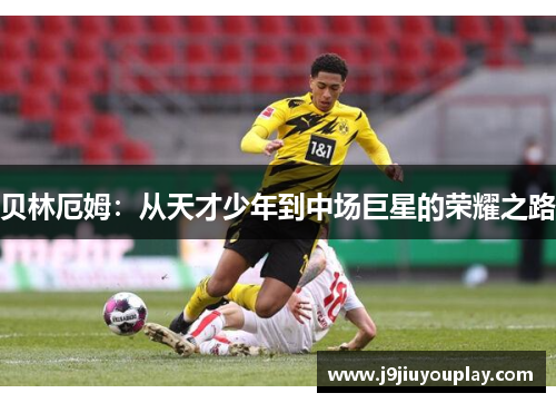 贝林厄姆：从天才少年到中场巨星的荣耀之路