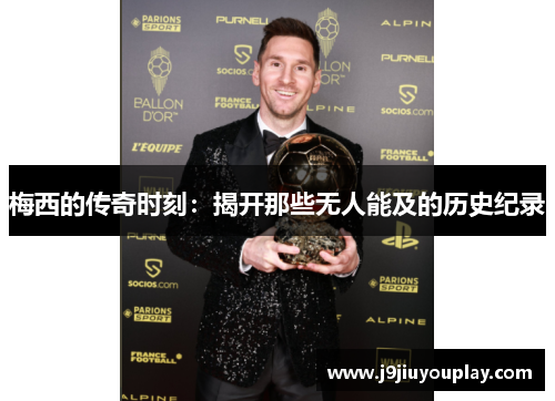 梅西的传奇时刻：揭开那些无人能及的历史纪录