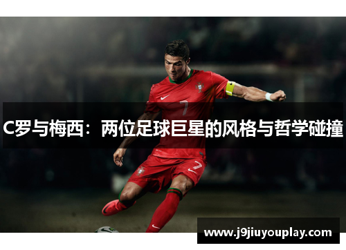 C罗与梅西：两位足球巨星的风格与哲学碰撞