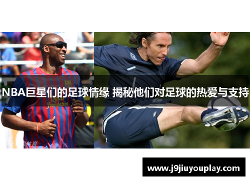 NBA巨星们的足球情缘 揭秘他们对足球的热爱与支持