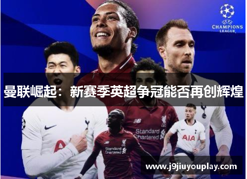 曼联崛起：新赛季英超争冠能否再创辉煌