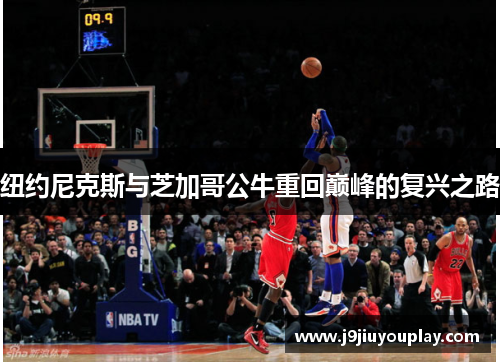 纽约尼克斯与芝加哥公牛重回巅峰的复兴之路
