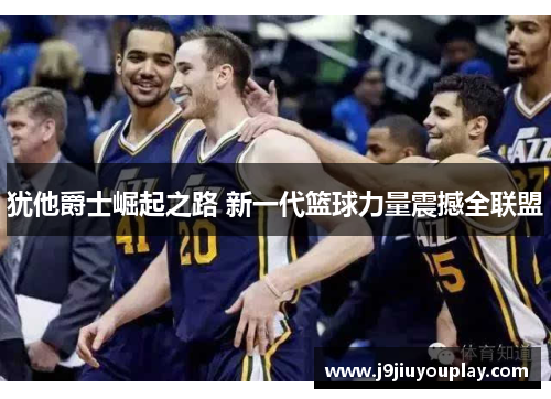 犹他爵士崛起之路 新一代篮球力量震撼全联盟