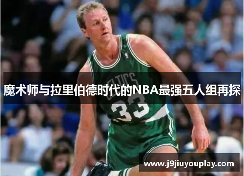 魔术师与拉里伯德时代的NBA最强五人组再探
