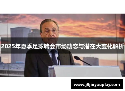 2025年夏季足球转会市场动态与潜在大变化解析