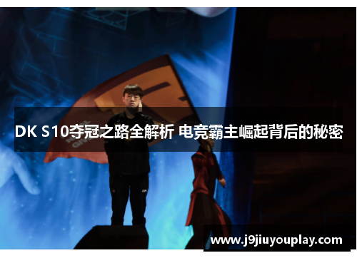 DK S10夺冠之路全解析 电竞霸主崛起背后的秘密