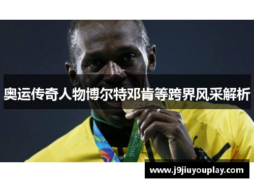 奥运传奇人物博尔特邓肯等跨界风采解析